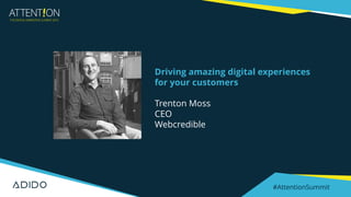 #AttentionSummit
Driving amazing digital experiences
for your customers
Trenton Moss
CEO
Webcredible
 