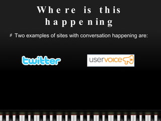 Where is this happening Two examples of sites with conversation happening are: 