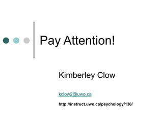 Pay Attention!
Kimberley Clow
kclow2@uwo.ca
http://instruct.uwo.ca/psychology/130/
 