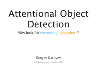 Attentional Object
    Detection
  Why look for everything everywhere?




             Sergey Karayev
          for UC Berkeley Computer Vision Retreat 2011
 