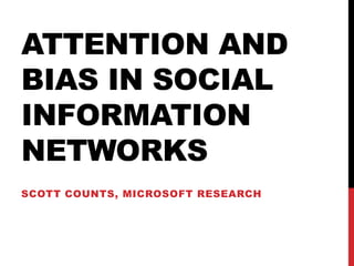 Attention and bias in social information networks Scott counts, microsoft research 