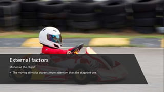 External factors
Motion of the object:
• The moving stimulus attracts more attention than the stagnant one.
 