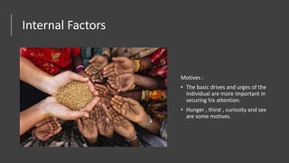 Internal Factors
Motives :
• The basic drives and urges of the
individual are more important in
securing his attention.
• Hunger , thirst , curiosity and sex
are some motives.
 