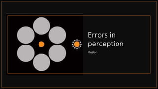 Errors in
perception
Illusion
 
