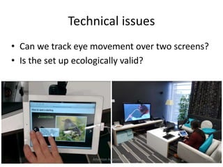 Technical issues
• Can we track eye movement over two screens?
• Is the set up ecologically valid?
26Attention Approximation
 