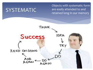  Objects with systematic form
are easily attended to and
retained long in our memory
SYSTEMATIC
 