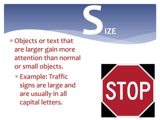  Objects or text that
are larger gain more
attention than normal
or small objects.
 Example: Traffic
signs are large and
are usually in all
capital letters.
SIZE
 