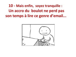 10 - Mais enfin, soyez tranquille :
Un accro du boulot ne perd pas
son temps à lire ce genre d’email...

 
