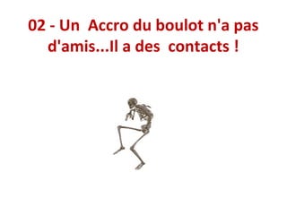 02 - Un Accro du boulot n'a pas
d'amis...Il a des contacts !

 