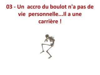 03 - Un accro du boulot n'a pas de
vie personnelle...Il a une
carrière !

 