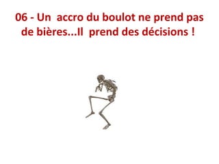 06 - Un accro du boulot ne prend pas
de bières...Il prend des décisions !

 