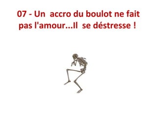 07 - Un accro du boulot ne fait
pas l'amour...Il se déstresse !

 