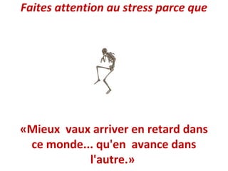 Faites attention au stress parce que

«Mieux vaux arriver en retard dans
ce monde... qu'en avance dans
l'autre.»

 