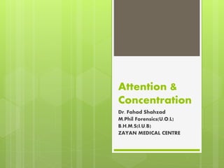 Attention &
Concentration
Dr. Fahad Shahzad
M.Phil Forensics(U.O.L)
B.H.M.S(I.U.B)
ZAYAN MEDICAL CENTRE
 
