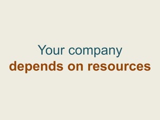 Your company
depends on resources
 