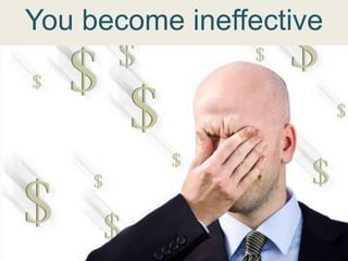 You become ineffective
 