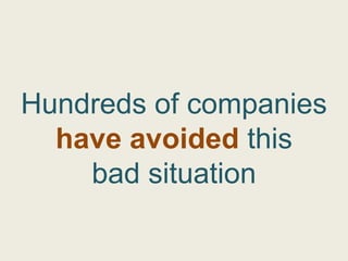 Hundreds of companies
  have avoided this
    bad situation
 