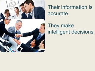 Their information is
accurate

They make
intelligent decisions
 
