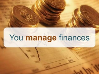 You manage finances
 