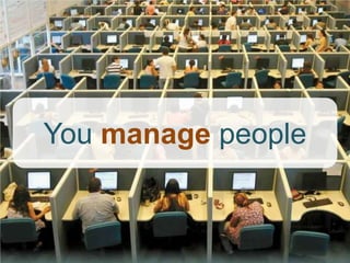 You manage people
 