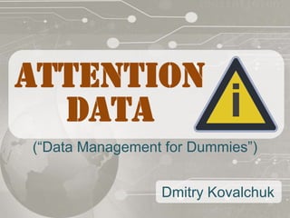 ATTENTION
  DATA                     i
(“Data Management for Dummies”)


                 Dmitry Kovalchuk
 