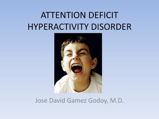 ATTENTION DEFICITHYPERACTIVITY DISORDER Jose David Gamez Godoy, M.D. 