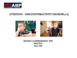 ATTENTION – DEFICIT/HYPERACTIVITY DISORDER (+2)
READING COMPREHENSION TEST
PRACTICE
May 18th
 