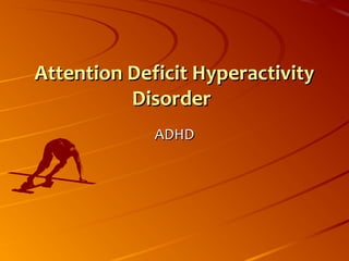 ADHDADHD
Attention Deficit HyperactivityAttention Deficit Hyperactivity
DisorderDisorder
 