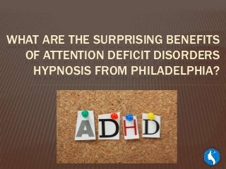 WHAT ARE THE SURPRISING BENEFITS
OF ATTENTION DEFICIT DISORDERS
HYPNOSIS FROM PHILADELPHIA?
 