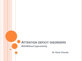 ATTENTION DEFICIT DISORDERS
With/Without hyperactivity


                             Dr. Kersi Chavda
 