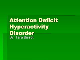 Attention Deficit HyperactivityDisorder	 By: Tara Bissot 