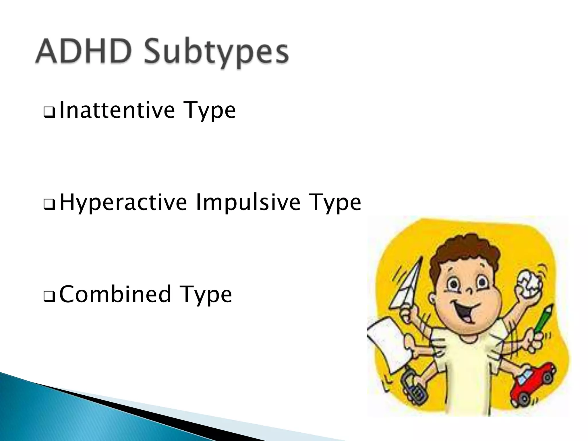  Inattentive Type
 Hyperactive Impulsive Type
 Combined Type
 