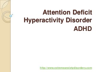 Attention Deficit
Hyperactivity Disorder
ADHD

http://www.extremeanxietydisorders.com

 