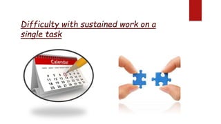 Difficulty with sustained work on a
single task
 