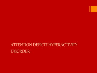 ATTENTION DEFICIT HYPERACTIVITY
DISORDER
 