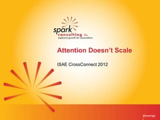 Attention Doesn’t Scale
ISAE CrossConnect 2012
@ewenge
 