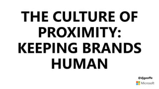 THE CULTURE OF
PROXIMITY:
KEEPING BRANDS
HUMAN
@djgeoffe
 