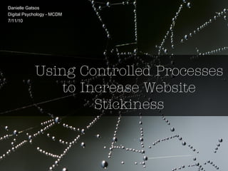 Using Controlled Processes
to Increase Website
Stickiness
Danielle Gatsos
Digital Psychology - MCDM
7/11/10
 