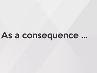 As a consequence …
 