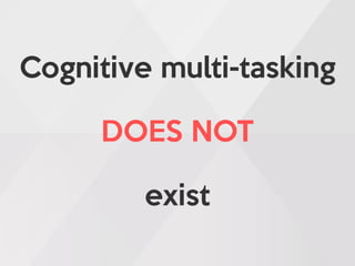 Cognitive multi-tasking
DOES NOT
exist
 