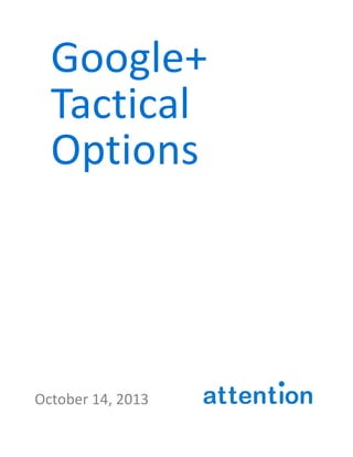  

Google+	
  
Tactical	
  
Options	
  

October	
  14,	
  2013	
  	
  	
  	
  	
  	
  	
  	
  	
  	
  	
  	
  	
  	
  	
  

	
  	
  	
  

 