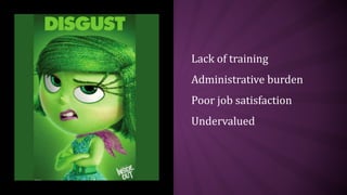 Lack of training
Administrative burden
Poor job satisfaction
Undervalued
 