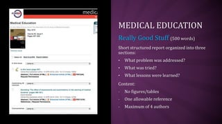 MEDICAL EDUCATION
Really Good Stuff (500 words)
Short structured report organized into three
sections:
• What problem was addressed?
• What was tried?
• What lessons were learned?
Content:
- No figures/tables
- One allowable reference
- Maximum of 4 authors
 