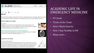 ACADEMIC LIFE IN
EMERGENCY MEDICINE
• PV Cards
• Tricks of the Trade
• How I Work Smarter
• How I Stay Healthy in EM
• Many more…
 