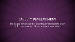 FACULTY DEVELOPMENT
Training opportunities that allow faculty members to attain
skills necessary for efficient academic promotion.
 