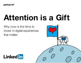 Why now is the time to
invest in digital experiences
that matter.
Attention is a Gift
 