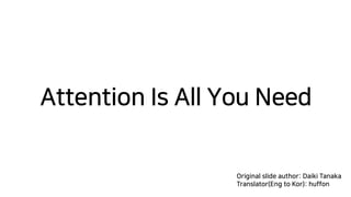 Attention Is All You Need
Original slide author: Daiki Tanaka
Translator(Eng to Kor): huffon
 