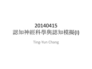 20140415
認知神經科學與認知模擬(I)
Ting-Yun Chang
 