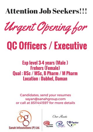 Attention Job Seekers!!!
Urgent Opening for
QC Officers / Executive
Exp level 3-4 years (Male )
Frehers (Female)
Qual : BSc / MSc, B Pharm / M Pharm
Location : Dabhel, Daman
Candidates, send your resumes
sayan@sanahgroup.com
or call at 8511441597 for more details.
 