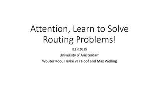 Attention, Learn to Solve
Routing Problems!
ICLR 2019
University of Amsterdam
Wouter Kool, Herke van Hoof and Max Welling
 